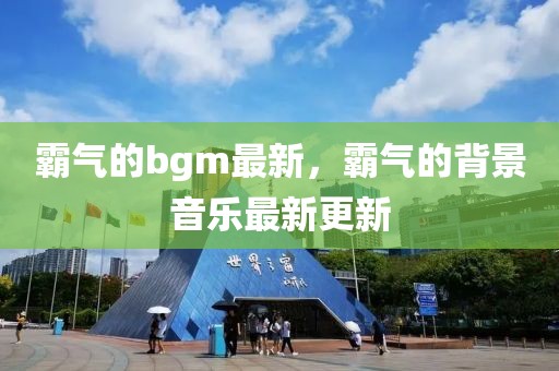 霸氣的bgm最新，霸氣的背景音樂最新更新
