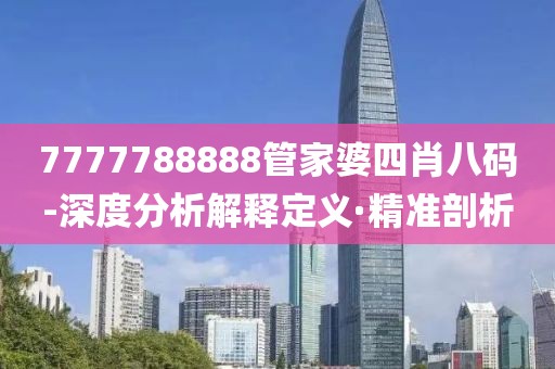 7777788888管家婆四肖八碼-深度分析解釋定義·精準剖析