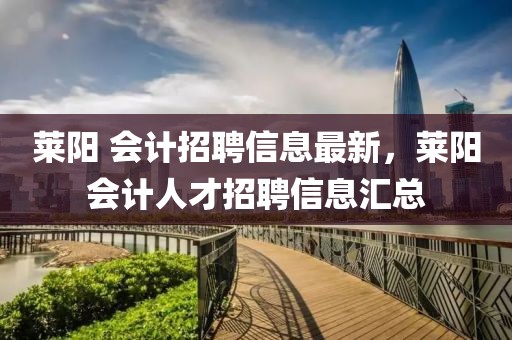 萊陽 會計招聘信息最新，萊陽會計人才招聘信息匯總