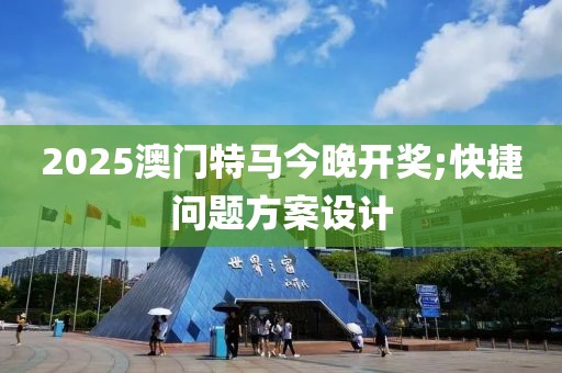 2025澳門特馬今晚開獎;快捷問題方案設計
