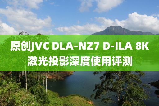 原創(chuàng)JVC DLA-NZ7 D-ILA 8K激光投影深度使用評測