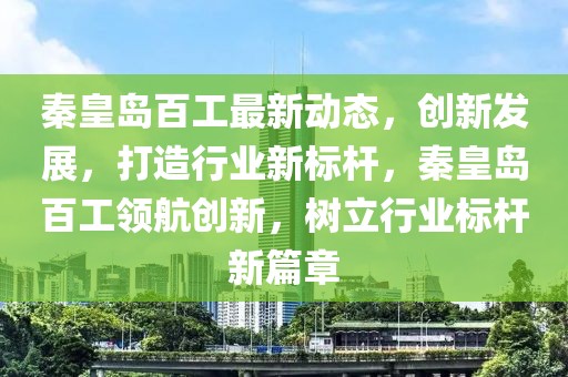秦皇島百工最新動態，創新發展，打造行業新標桿，秦皇島百工領航創新，樹立行業標桿新篇章