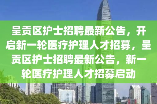 呈貢區(qū)護(hù)士招聘最新公告，開啟新一輪醫(yī)療護(hù)理人才招募，呈貢區(qū)護(hù)士招聘最新公告，新一輪醫(yī)療護(hù)理人才招募啟動(dòng)