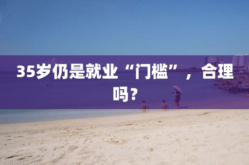 35歲仍是就業“門檻”，合理嗎？