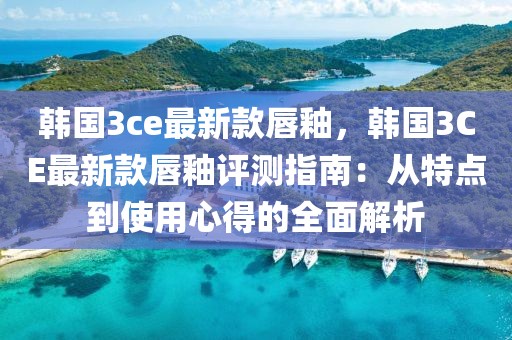 韓國3ce最新款唇釉，韓國3CE最新款唇釉評測指南：從特點到使用心得的全面解析