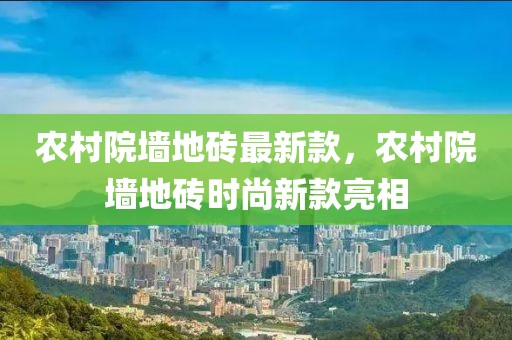 農村院墻地磚最新款，農村院墻地磚時尚新款亮相