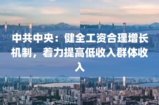 中共中央：健全工資合理增長(zhǎng)機(jī)制，著力提高低收入群體收入