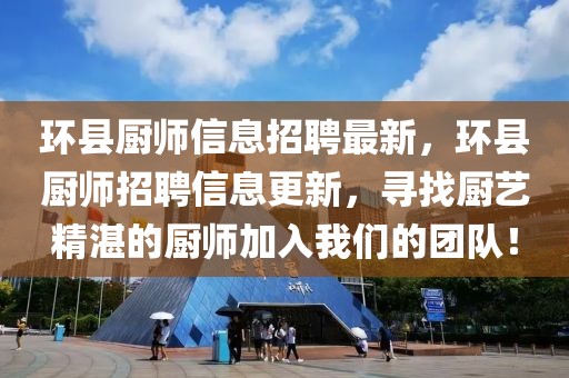 環(huán)縣廚師信息招聘最新，環(huán)縣廚師招聘信息更新，尋找廚藝精湛的廚師加入我們的團(tuán)隊(duì)！