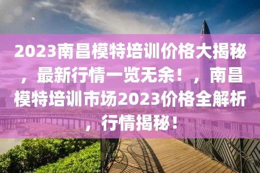 2023南昌模特培訓價格大揭秘，最新行情一覽無余！，南昌模特培訓市場2023價格全解析，行情揭秘！