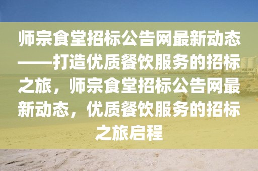 師宗食堂招標公告網最新動態——打造優質餐飲服務的招標之旅，師宗食堂招標公告網最新動態，優質餐飲服務的招標之旅啟程