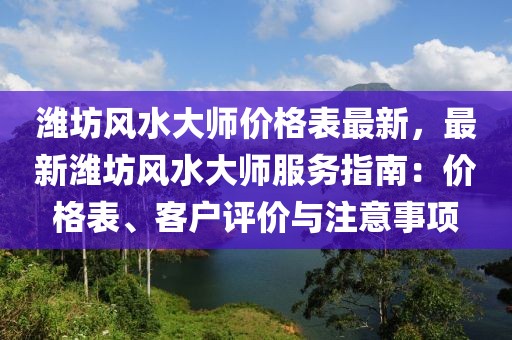 濰坊風水大師價格表最新，最新濰坊風水大師服務指南：價格表、客戶評價與注意事項
