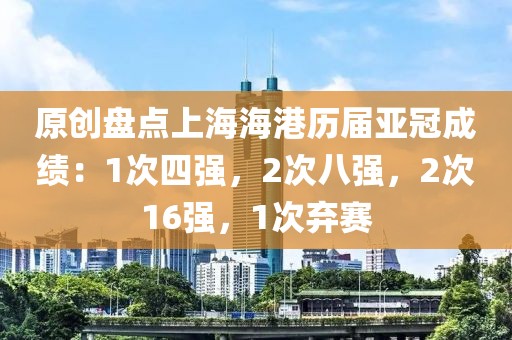 原創(chuàng)盤點(diǎn)上海海港歷屆亞冠成績：1次四強(qiáng)，2次八強(qiáng)，2次16強(qiáng)，1次棄賽