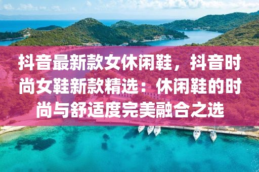 抖音最新款女休閑鞋，抖音時尚女鞋新款精選：休閑鞋的時尚與舒適度完美融合之選