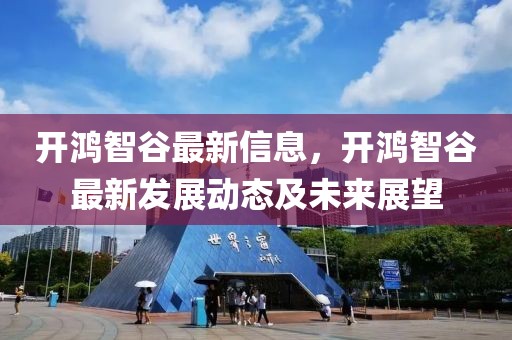 開鴻智谷最新信息，開鴻智谷最新發展動態及未來展望