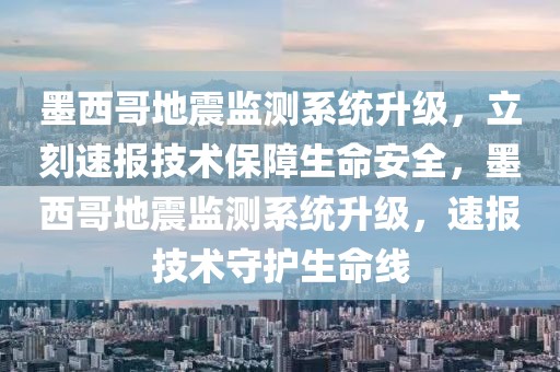 墨西哥地震監測系統升級，立刻速報技術保障生命安全，墨西哥地震監測系統升級，速報技術守護生命線