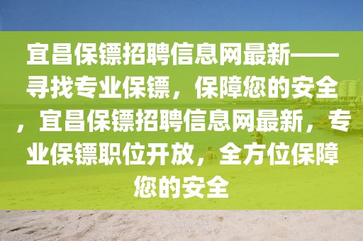 宜昌保鏢招聘信息網最新——尋找專業保鏢，保障您的安全，宜昌保鏢招聘信息網最新，專業保鏢職位開放，全方位保障您的安全