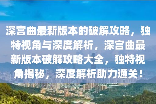 深宮曲最新版本的破解攻略，獨特視角與深度解析，深宮曲最新版本破解攻略大全，獨特視角揭秘，深度解析助力通關！