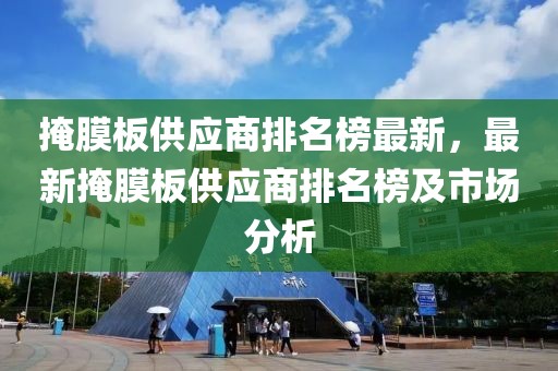 掩膜板供應(yīng)商排名榜最新，最新掩膜板供應(yīng)商排名榜及市場分析
