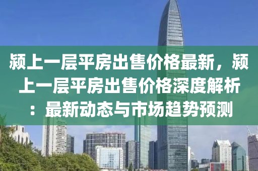 潁上一層平房出售價格最新，潁上一層平房出售價格深度解析：最新動態與市場趨勢預測