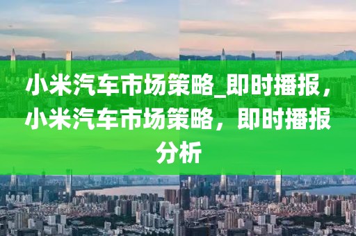 小米汽車市場策略_即時播報，小米汽車市場策略，即時播報分析