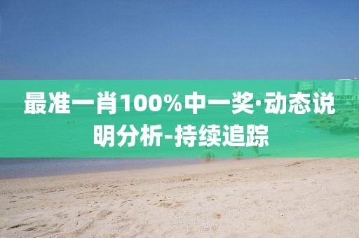 最準(zhǔn)一肖100%中一獎(jiǎng)·動(dòng)態(tài)說(shuō)明分析-持續(xù)追蹤