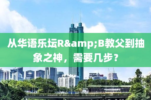 從華語樂壇R&B教父到抽象之神，需要幾步？