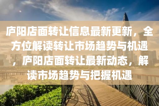 廬陽店面轉(zhuǎn)讓信息最新更新，全方位解讀轉(zhuǎn)讓市場趨勢與機遇，廬陽店面轉(zhuǎn)讓最新動態(tài)，解讀市場趨勢與把握機遇