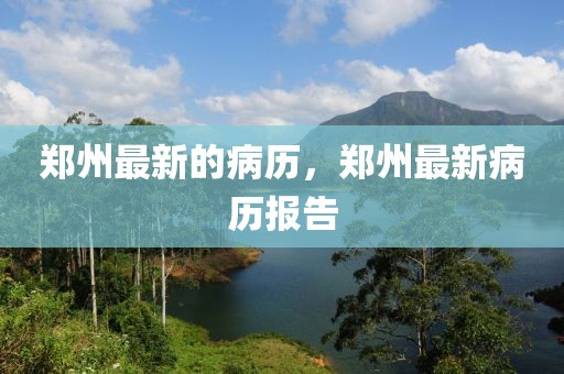 鄭州最新的病歷，鄭州最新病歷報(bào)告