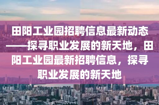 田陽工業園招聘信息最新動態——探尋職業發展的新天地，田陽工業園最新招聘信息，探尋職業發展的新天地