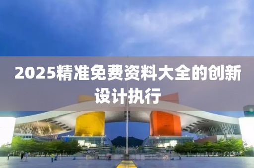 2025精準免費資料大全的創新設計執行