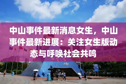 中山事件最新消息女生，中山事件最新進展：關(guān)注女生版動態(tài)與呼喚社會共鳴