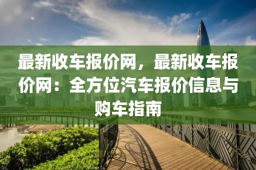 最新收車報價網，最新收車報價網：全方位汽車報價信息與購車指南