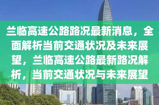 蘭臨高速公路路況最新消息，全面解析當(dāng)前交通狀況及未來展望，蘭臨高速公路最新路況解析，當(dāng)前交通狀況與未來展望
