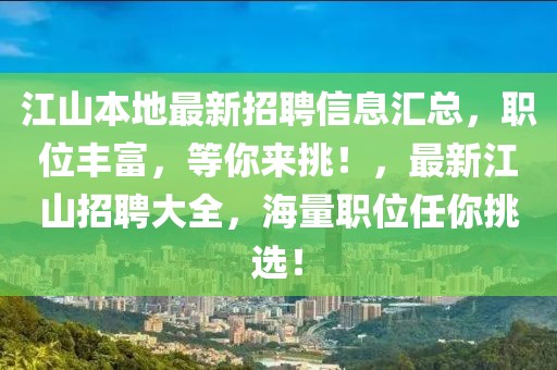江山本地最新招聘信息匯總，職位豐富，等你來挑！，最新江山招聘大全，海量職位任你挑選！