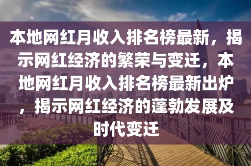 本地網紅月收入排名榜最新，揭示網紅經濟的繁榮與變遷，本地網紅月收入排名榜最新出爐，揭示網紅經濟的蓬勃發展及時代變遷