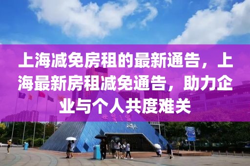 上海減免房租的最新通告，上海最新房租減免通告，助力企業與個人共度難關