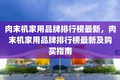 肉末機家用品牌排行榜最新，肉末機家用品牌排行榜最新及購買指南