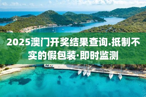 2025澳門開獎結果查詢.抵制不實的假包裝·即時監測
