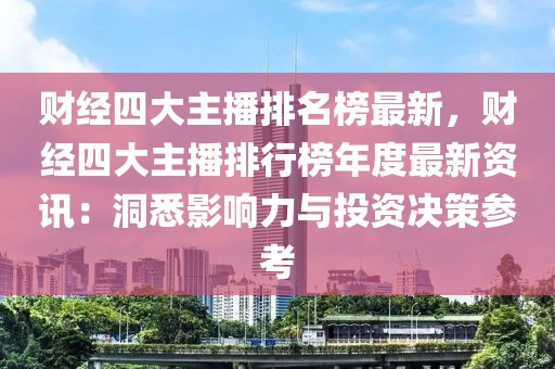 財經四大主播排名榜最新，財經四大主播排行榜年度最新資訊：洞悉影響力與投資決策參考