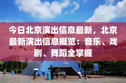 今日北京演出信息最新，北京最新演出信息概覽：音樂、戲劇、舞蹈全掌握