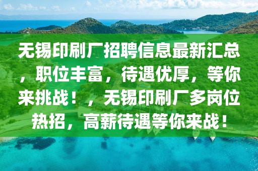 無錫印刷廠招聘信息最新匯總，職位豐富，待遇優(yōu)厚，等你來挑戰(zhàn)！，無錫印刷廠多崗位熱招，高薪待遇等你來戰(zhàn)！