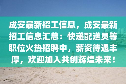 成安最新招工信息，成安最新招工信息匯總：快遞配送員等職位火熱招聘中，薪資待遇豐厚，歡迎加入共創輝煌未來！