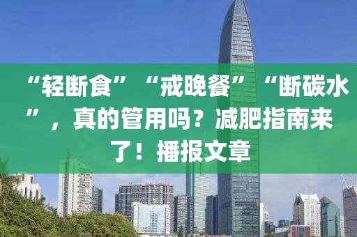 “輕斷食”“戒晚餐”“斷碳水”，真的管用嗎？減肥指南來了！播報文章