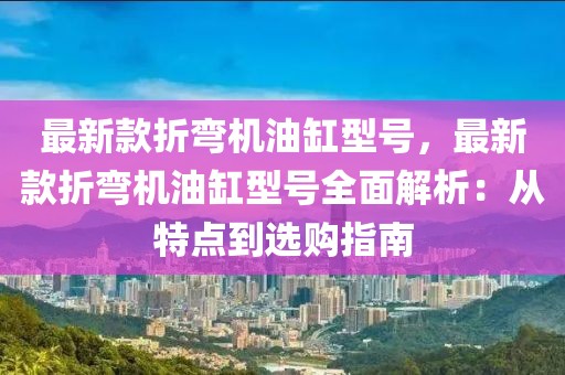 最新款折彎機油缸型號，最新款折彎機油缸型號全面解析：從特點到選購指南
