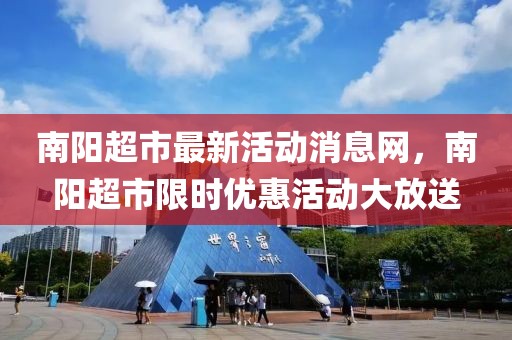 南陽超市最新活動消息網(wǎng)，南陽超市限時優(yōu)惠活動大放送