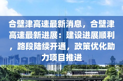 合壁津高速最新消息，合壁津高速最新進展：建設進展順利，路段陸續開通，政策優化助力項目推進