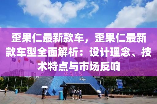 歪果仁最新款車，歪果仁最新款車型全面解析：設計理念、技術特點與市場反響