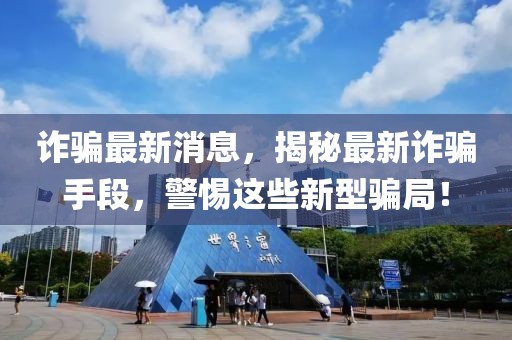 詐騙最新消息，揭秘最新詐騙手段，警惕這些新型騙局！