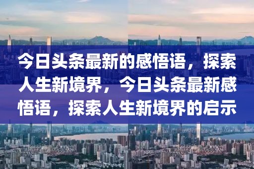 今日頭條最新的感悟語，探索人生新境界，今日頭條最新感悟語，探索人生新境界的啟示