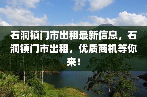 石洞鎮門市出租最新信息，石洞鎮門市出租，優質商機等你來！